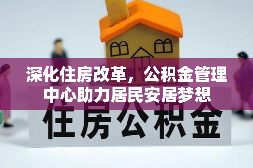 三地门深化住房改革，公积金管理中心助力居民安居梦想