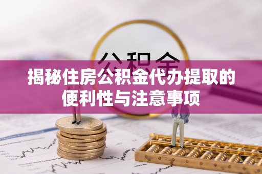 三地门揭秘住房公积金代办提取的便利性与注意事项