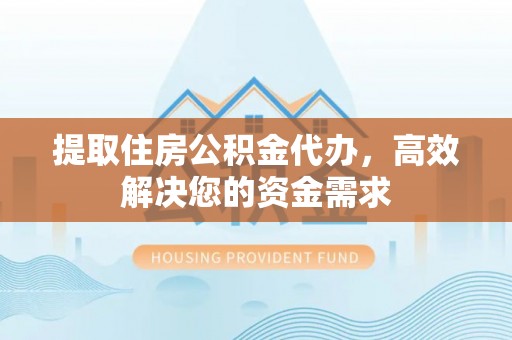 三地门提取住房公积金代办，高效解决您的资金需求