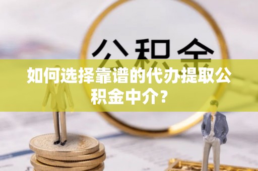 三地门如何选择靠谱的代办提取公积金中介？