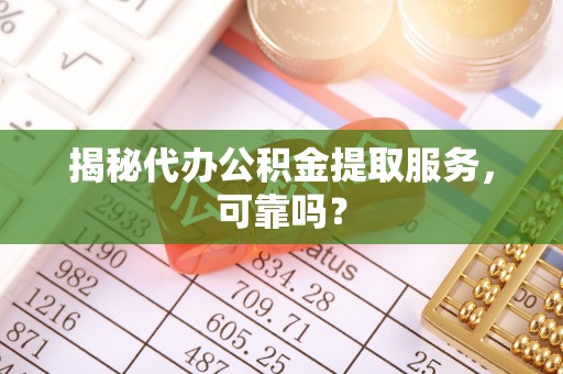 三地门揭秘代办公积金提取服务，可靠吗？