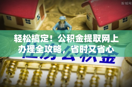 三地门轻松搞定！公积金提取网上办理全攻略，省时又省心