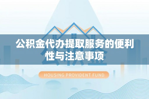 三地门公积金代办提取服务的便利性与注意事项