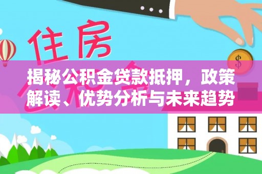 三地门揭秘公积金贷款抵押，政策解读、优势分析与未来趋势