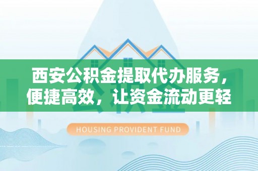 三地门西安公积金提取代办服务，便捷高效，让资金流动更轻松