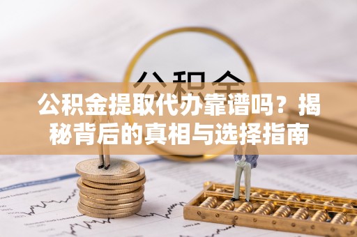 三地门公积金提取代办靠谱吗？揭秘背后的真相与选择指南