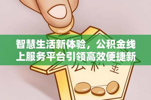 三地门智慧生活新体验，公积金线上服务平台引领高效便捷新潮流