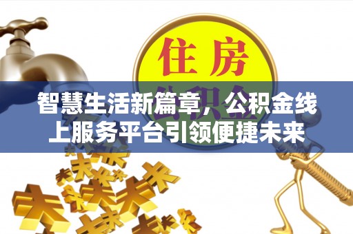 三地门智慧生活新篇章，公积金线上服务平台引领便捷未来