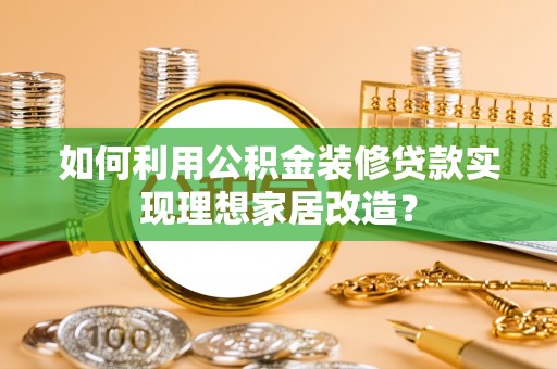 三地门如何利用公积金装修贷款实现理想家居改造？