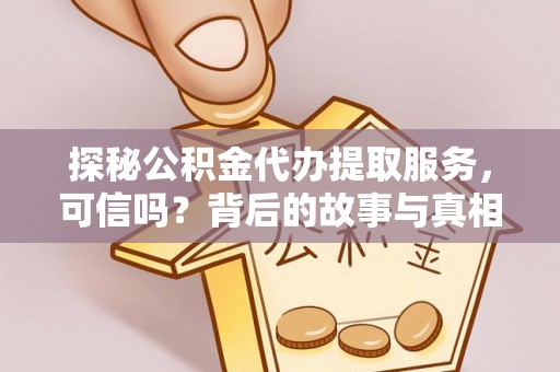 三地门探秘公积金代办提取服务，可信吗？背后的故事与真相