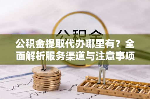 三地门公积金提取代办哪里有？全面解析服务渠道与注意事项
