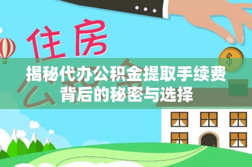 三地门揭秘代办公积金提取手续费背后的秘密与选择