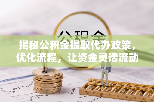 三地门揭秘公积金提取代办政策，优化流程，让资金灵活流动