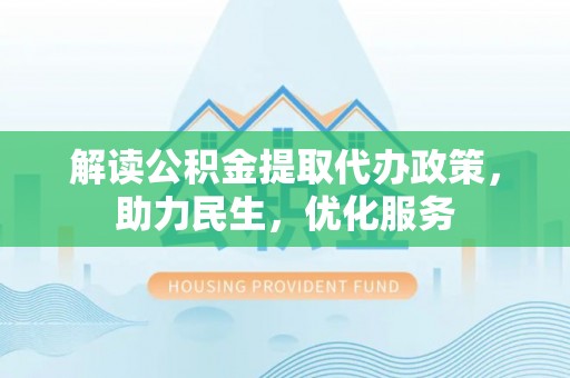 三地门解读公积金提取代办政策，助力民生，优化服务