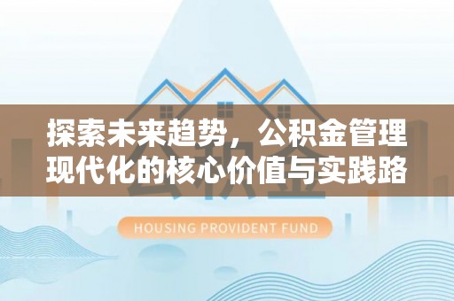 三地门探索未来趋势，公积金管理现代化的核心价值与实践路径