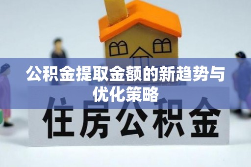 三地门公积金提取金额的新趋势与优化策略