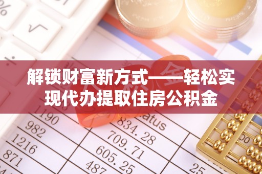 三地门解锁财富新方式——轻松实现代办提取住房公积金