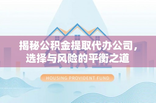 三地门揭秘公积金提取代办公司，选择与风险的平衡之道