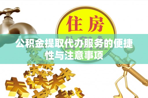 三地门公积金提取代办服务的便捷性与注意事项