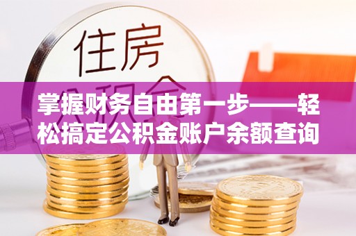 三地门掌握财务自由第一步——轻松搞定公积金账户余额查询的方法与技巧