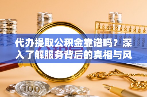 三地门代办提取公积金靠谱吗？深入了解服务背后的真相与风险