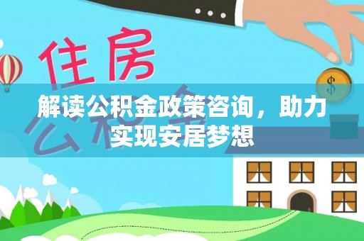 三地门解读公积金政策咨询，助力实现安居梦想
