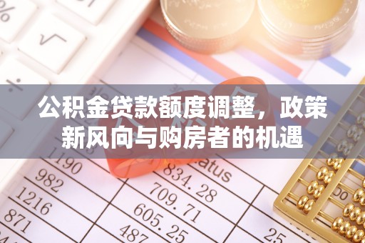 三地门公积金贷款额度调整，政策新风向与购房者的机遇