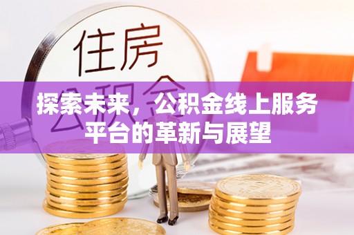 三地门探索未来，公积金线上服务平台的革新与展望