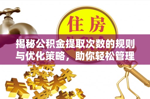 三地门揭秘公积金提取次数的规则与优化策略，助你轻松管理财务
