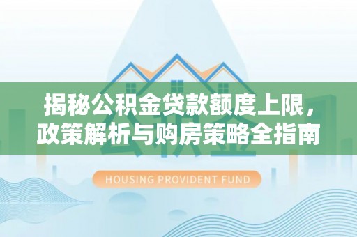 三地门揭秘公积金贷款额度上限，政策解析与购房策略全指南
