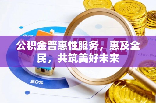 三地门公积金普惠性服务，惠及全民，共筑美好未来
