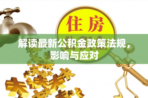 三地门解读最新公积金政策法规，影响与应对