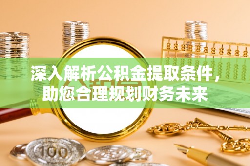 三地门深入解析公积金提取条件，助您合理规划财务未来
