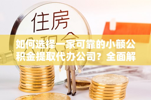 三地门如何选择一家可靠的小额公积金提取代办公司？全面解析与指南