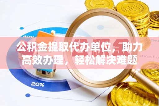 三地门公积金提取代办单位，助力高效办理，轻松解决难题