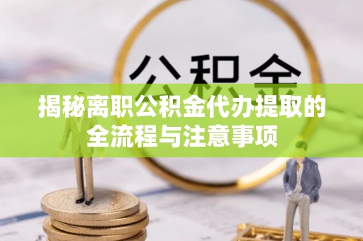 三地门揭秘离职公积金代办提取的全流程与注意事项