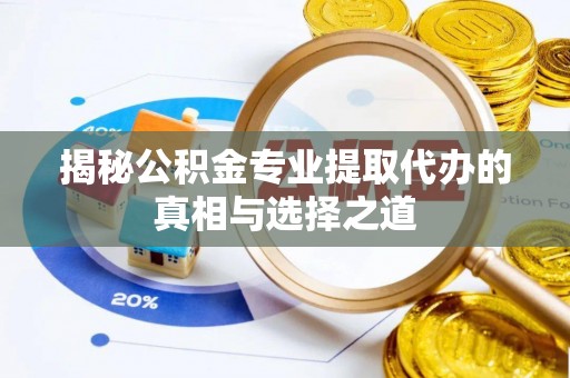 三地门揭秘公积金专业提取代办的真相与选择之道