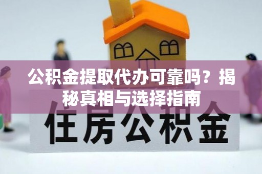 三地门公积金提取代办可靠吗？揭秘真相与选择指南