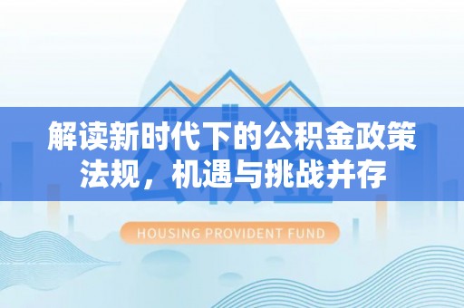 三地门解读新时代下的公积金政策法规，机遇与挑战并存