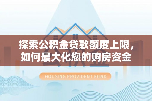 三地门探索公积金贷款额度上限，如何最大化您的购房资金