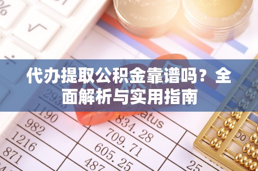 三地门代办提取公积金靠谱吗？全面解析与实用指南
