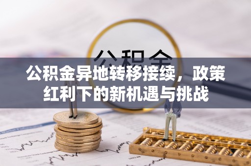 三地门公积金异地转移接续，政策红利下的新机遇与挑战