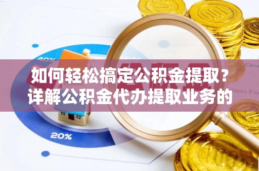 三地门如何轻松搞定公积金提取？详解公积金代办提取业务的便捷之道