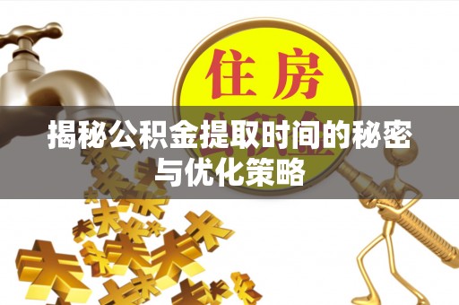 三地门揭秘公积金提取时间的秘密与优化策略