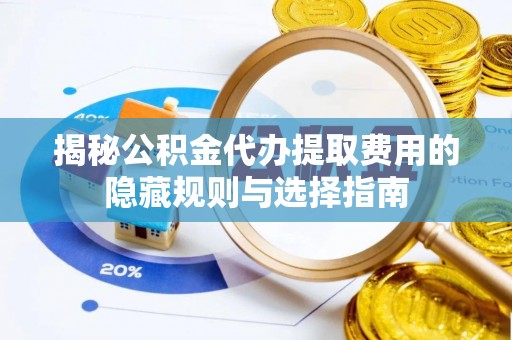 三地门揭秘公积金代办提取费用的隐藏规则与选择指南