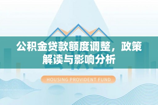 三地门公积金贷款额度调整，政策解读与影响分析
