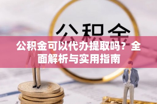 三地门公积金可以代办提取吗？全面解析与实用指南