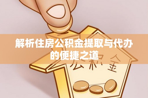 三地门解析住房公积金提取与代办的便捷之道