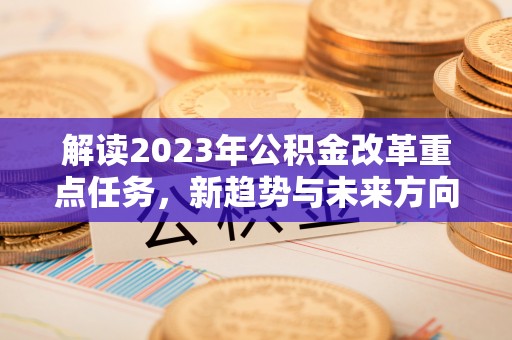 三地门解读2023年公积金改革重点任务，新趋势与未来方向