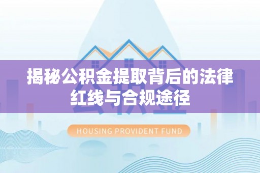三地门揭秘公积金提取背后的法律红线与合规途径